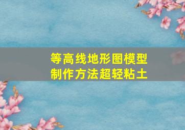 等高线地形图模型制作方法超轻粘土