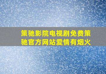 策驰影院电视剧免费策驰官方网站爱情有烟火