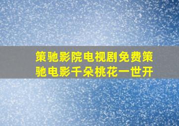 策驰影院电视剧免费策驰电影千朵桃花一世开