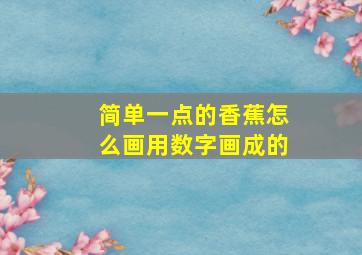 简单一点的香蕉怎么画用数字画成的