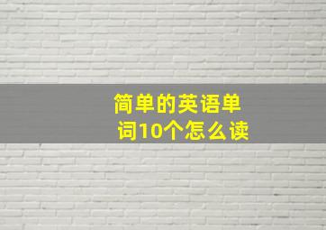 简单的英语单词10个怎么读