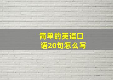 简单的英语口语20句怎么写