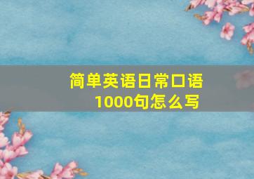 简单英语日常口语1000句怎么写