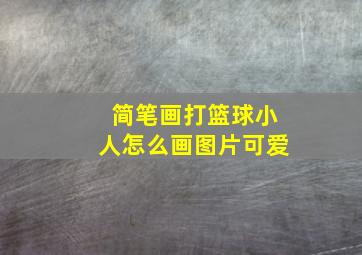 简笔画打篮球小人怎么画图片可爱