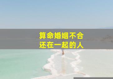 算命婚姻不合还在一起的人