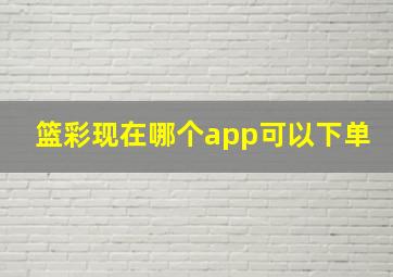 篮彩现在哪个app可以下单