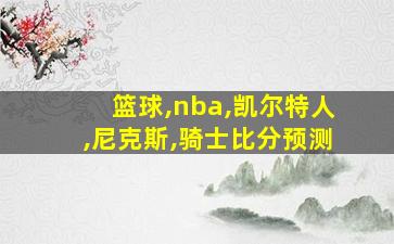 篮球,nba,凯尔特人,尼克斯,骑士比分预测