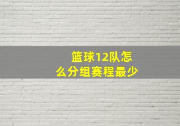 篮球12队怎么分组赛程最少