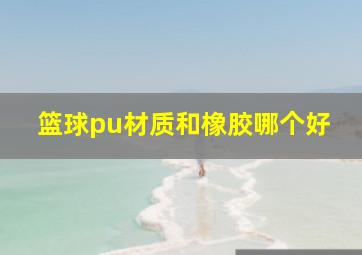 篮球pu材质和橡胶哪个好