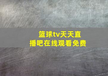 篮球tv天天直播吧在线观看免费