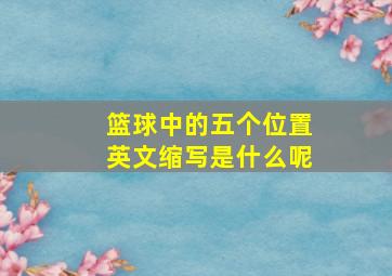 篮球中的五个位置英文缩写是什么呢