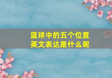 篮球中的五个位置英文表达是什么呢