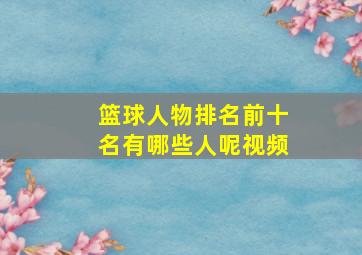 篮球人物排名前十名有哪些人呢视频