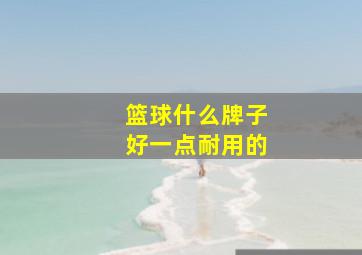 篮球什么牌子好一点耐用的