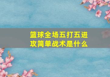 篮球全场五打五进攻简单战术是什么