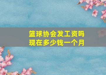 篮球协会发工资吗现在多少钱一个月