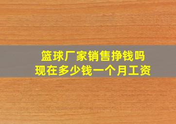 篮球厂家销售挣钱吗现在多少钱一个月工资