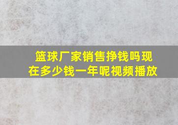 篮球厂家销售挣钱吗现在多少钱一年呢视频播放