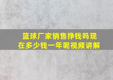 篮球厂家销售挣钱吗现在多少钱一年呢视频讲解