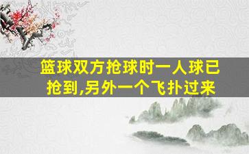 篮球双方抢球时一人球已抢到,另外一个飞扑过来