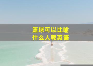 篮球可以比喻什么人呢英语