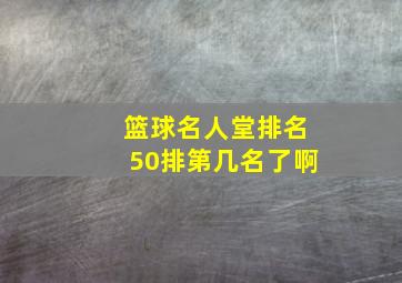 篮球名人堂排名50排第几名了啊