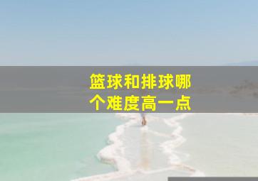 篮球和排球哪个难度高一点