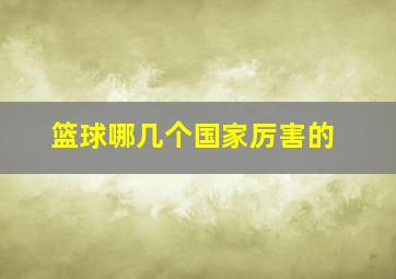 篮球哪几个国家厉害的