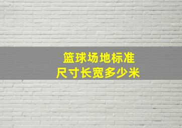 篮球场地标准尺寸长宽多少米