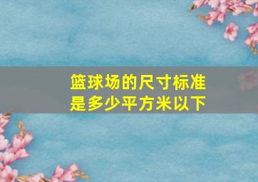 篮球场的尺寸标准是多少平方米以下