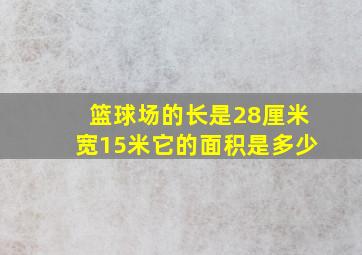 篮球场的长是28厘米宽15米它的面积是多少