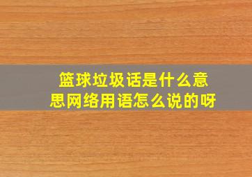 篮球垃圾话是什么意思网络用语怎么说的呀