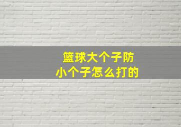 篮球大个子防小个子怎么打的