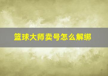 篮球大师卖号怎么解绑