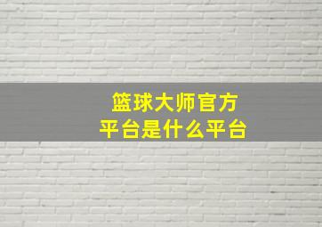 篮球大师官方平台是什么平台