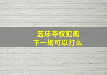 篮球夺权犯规下一场可以打么