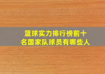 篮球实力排行榜前十名国家队球员有哪些人