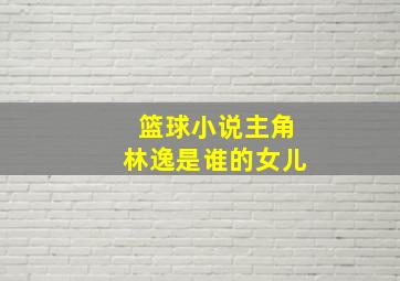 篮球小说主角林逸是谁的女儿