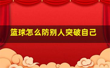 篮球怎么防别人突破自己