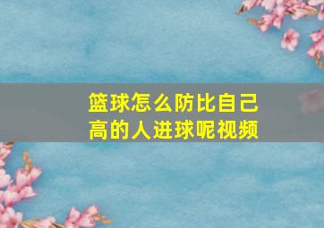 篮球怎么防比自己高的人进球呢视频