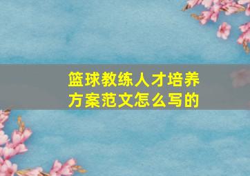 篮球教练人才培养方案范文怎么写的