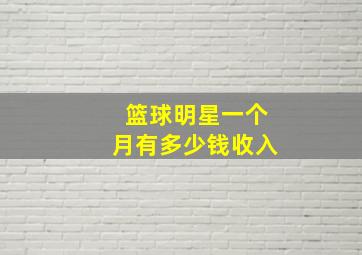 篮球明星一个月有多少钱收入