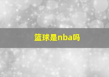 篮球是nba吗