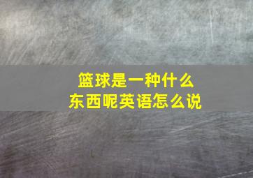 篮球是一种什么东西呢英语怎么说