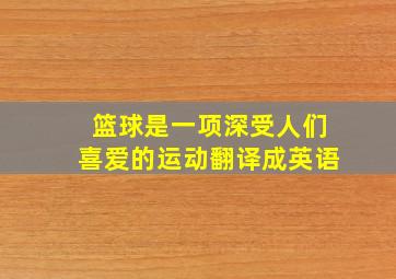 篮球是一项深受人们喜爱的运动翻译成英语