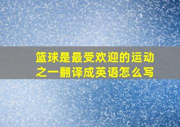 篮球是最受欢迎的运动之一翻译成英语怎么写