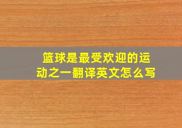 篮球是最受欢迎的运动之一翻译英文怎么写