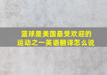 篮球是美国最受欢迎的运动之一英语翻译怎么说