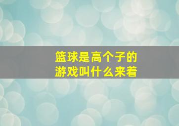 篮球是高个子的游戏叫什么来着