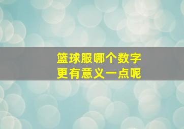 篮球服哪个数字更有意义一点呢